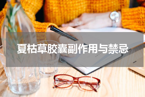 夏枯草胶囊副作用与禁忌