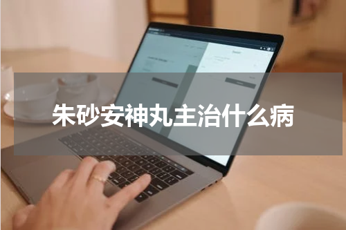 朱砂安神丸主治什么病