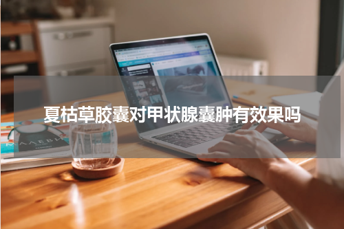 夏枯草胶囊对甲状腺囊肿有效果吗