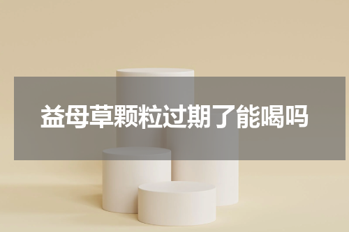 益母草颗粒过期了能喝吗