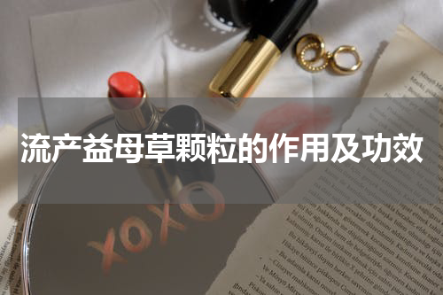 流产益母草颗粒的作用及功效