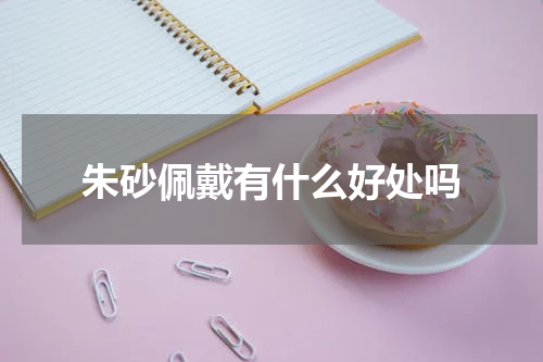 朱砂佩戴有什么好处吗