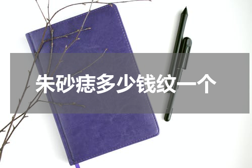 朱砂痣多少钱纹一个