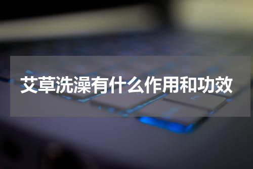 艾草洗澡有什么作用和功效