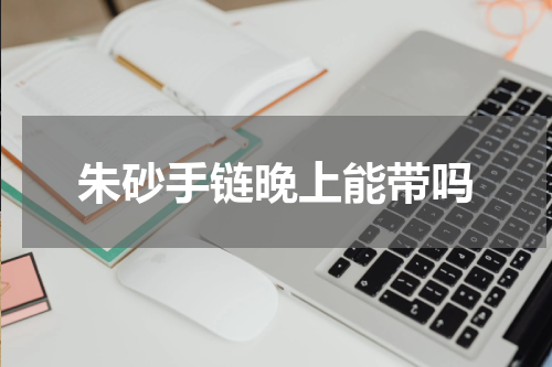 朱砂手链晚上能带吗