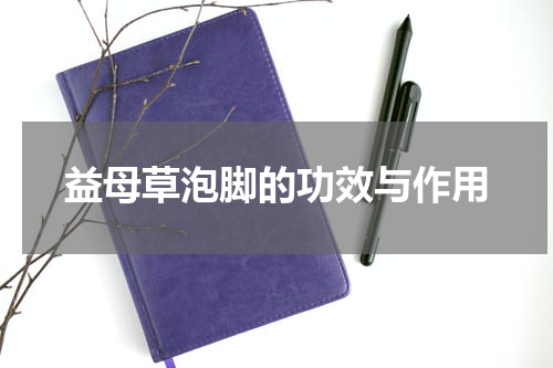 益母草泡脚的功效与作用