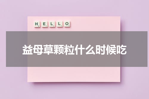 益母草颗粒什么时候吃