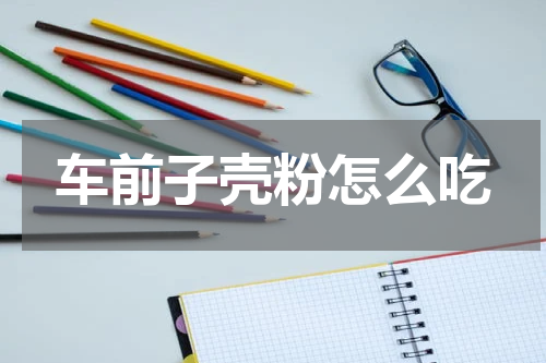 车前子壳粉怎么吃