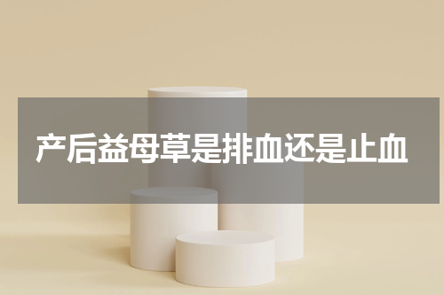 产后益母草是排血还是止血