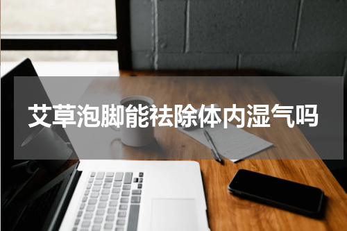 艾草泡脚能祛除体内湿气吗