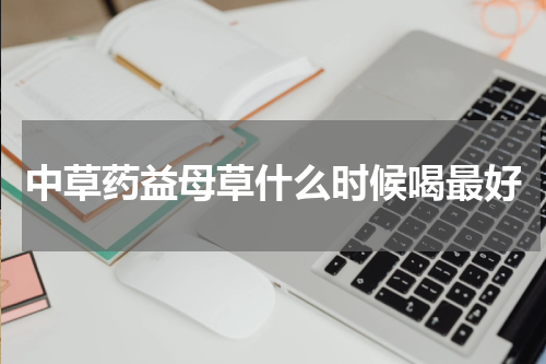 中草药益母草什么时候喝最好