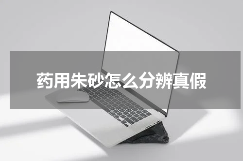 药用朱砂怎么分辨真假