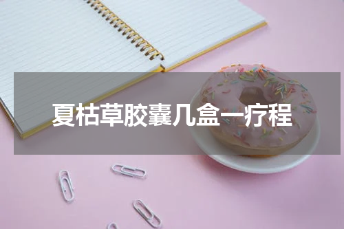 夏枯草胶囊几盒一疗程