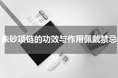朱砂项链的功效与作用佩戴禁忌