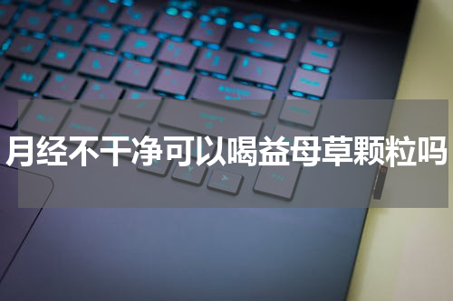 月经不干净可以喝益母草颗粒吗