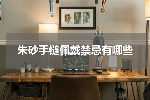 朱砂手链佩戴禁忌有哪些