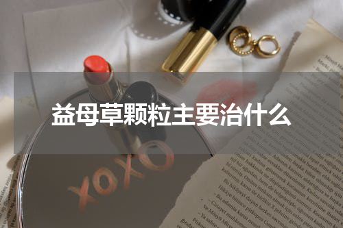 益母草颗粒主要治什么