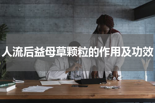 人流后益母草颗粒的作用及功效