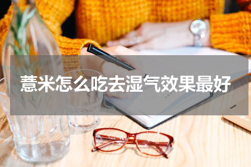 薏米怎么吃去湿气效果最好