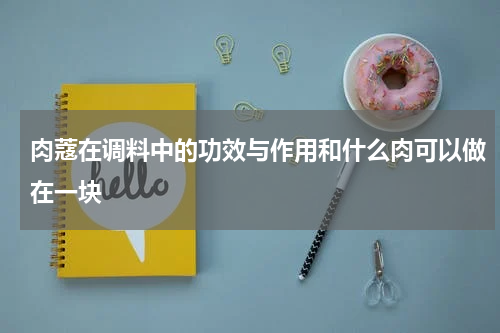 肉蔻在调料中的功效与作用和什么肉可以做在一块
