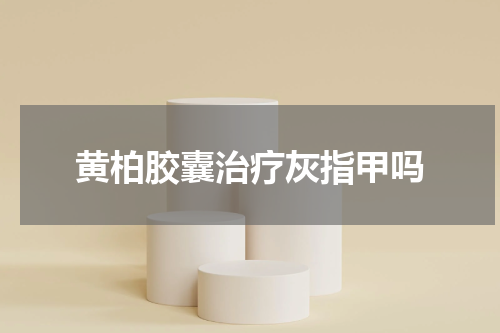黄柏胶囊治疗灰指甲吗