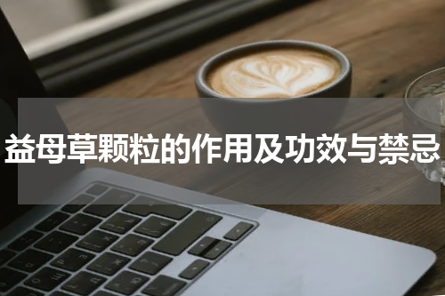 益母草颗粒的作用及功效与禁忌