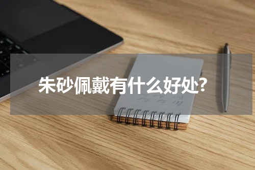 朱砂佩戴有什么好处?