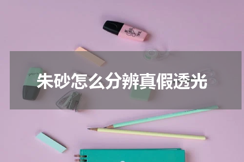 朱砂怎么分辨真假透光