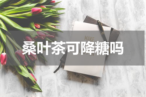 桑叶茶可降糖吗