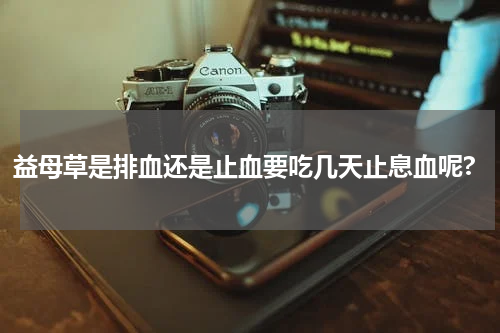 益母草是排血还是止血要吃几天止息血呢?