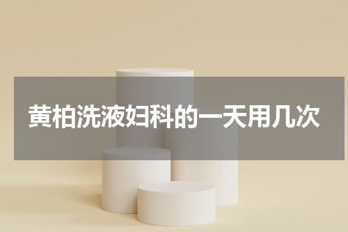 黄柏洗液妇科的一天用几次