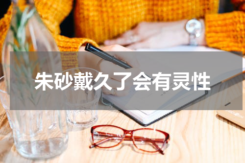 朱砂戴久了会有灵性
