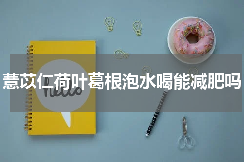 薏苡仁荷叶葛根泡水喝能减肥吗