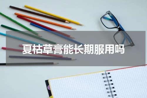 夏枯草膏能长期服用吗