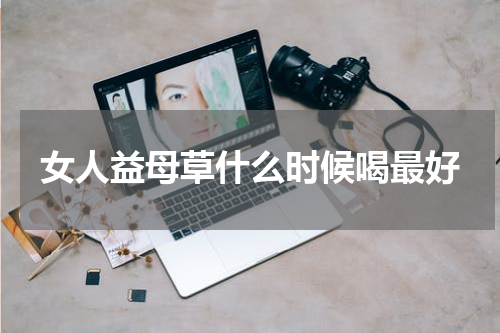 女人益母草什么时候喝最好