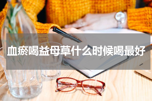血瘀喝益母草什么时候喝最好