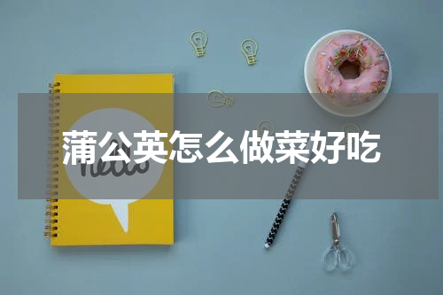 蒲公英怎么做菜好吃