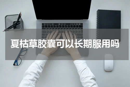 夏枯草胶囊可以长期服用吗