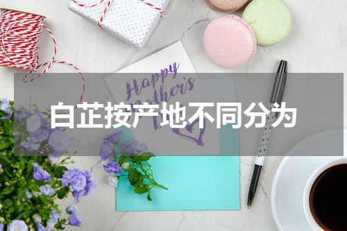 白芷按产地不同分为