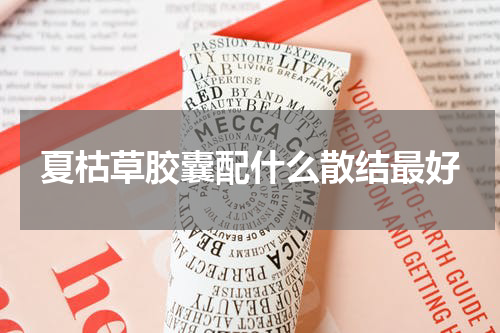 夏枯草胶囊配什么散结最好