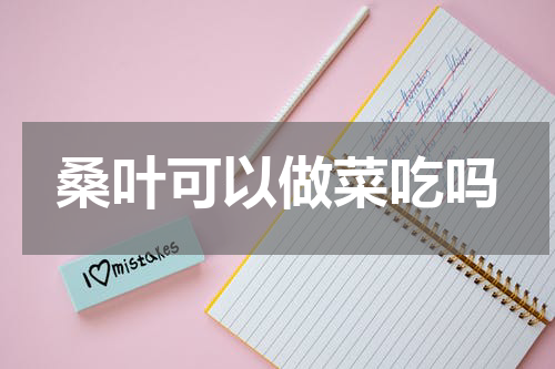 桑叶可以做菜吃吗