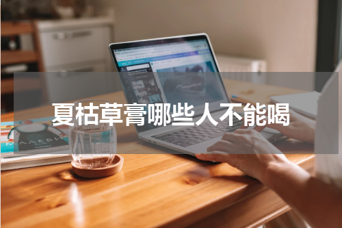 夏枯草膏哪些人不能喝