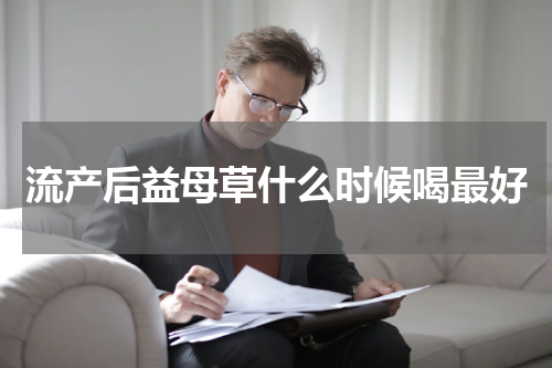 流产后益母草什么时候喝最好