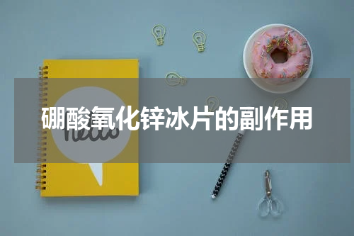 硼酸氧化锌冰片的副作用