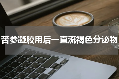 苦参凝胶用后一直流褐色分泌物