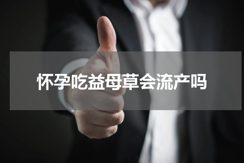怀孕吃益母草会流产吗