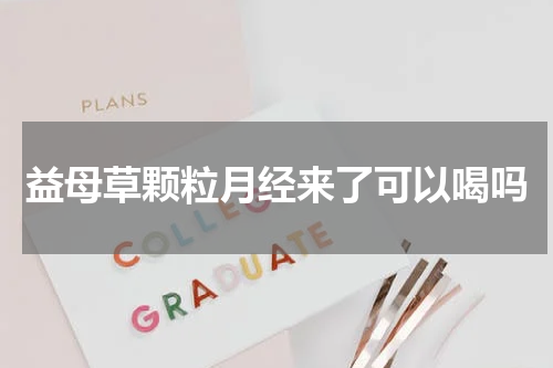 益母草颗粒月经来了可以喝吗
