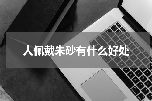 人佩戴朱砂有什么好处