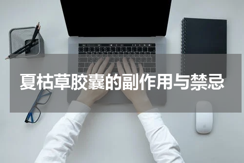 夏枯草胶囊的副作用与禁忌