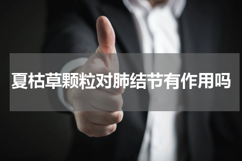 夏枯草颗粒对肺结节有作用吗